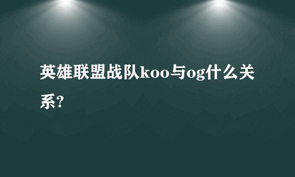 英雄联盟战队koo与og什么关系?
