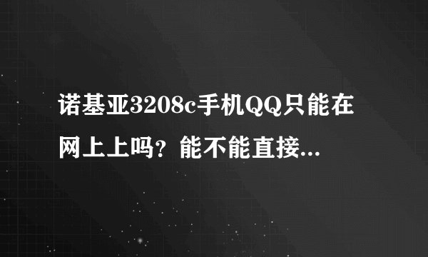 诺基亚3208c手机QQ只能在网上上吗？能不能直接下载程序中直接找得到啊！！！！！！