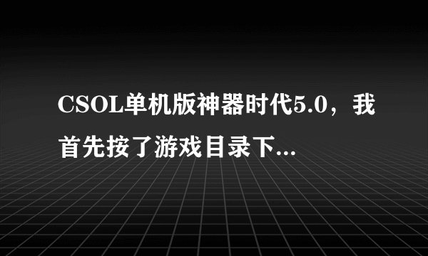 CSOL单机版神器时代5.0，我首先按了游戏目录下的1，然后运行，全屏，进入游戏，进入团队竞技的时候：