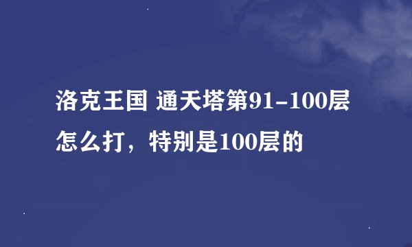 洛克王国 通天塔第91-100层怎么打，特别是100层的