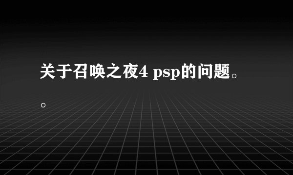 关于召唤之夜4 psp的问题。。