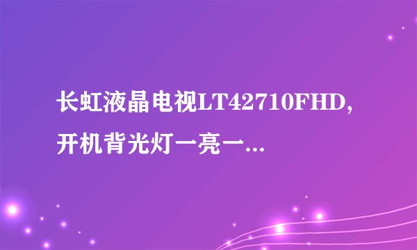 长虹液晶电视LT42710FHD,开机背光灯一亮一灭的，声音正常图象花屏，换逻辑板也不好用