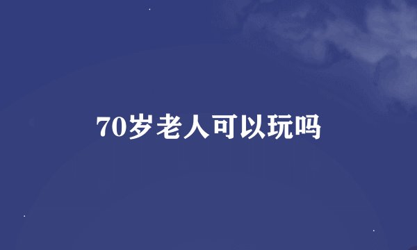 70岁老人可以玩吗
