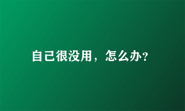 自己很没用，怎么办？