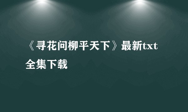 《寻花问柳平天下》最新txt全集下载