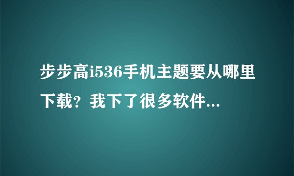 步步高i536手机主题要从哪里下载？我下了很多软件都用不了