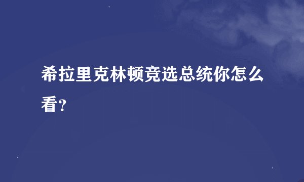 希拉里克林顿竞选总统你怎么看？