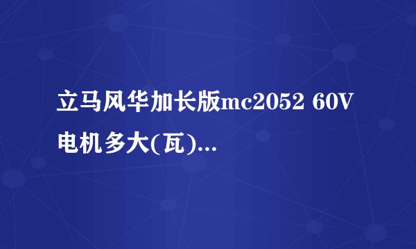 立马风华加长版mc2052 60V 电机多大(瓦) 能跑多远 谢谢