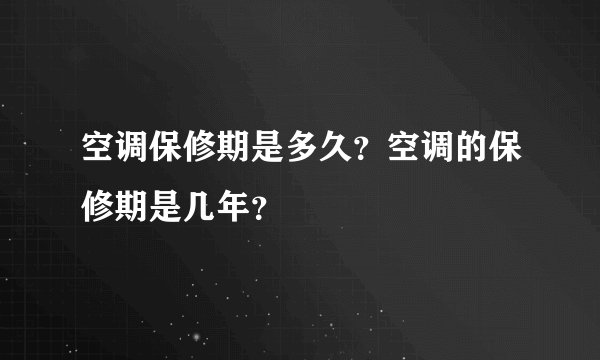 空调保修期是多久？空调的保修期是几年？