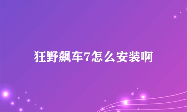 狂野飙车7怎么安装啊