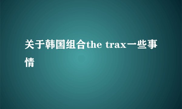 关于韩国组合the trax一些事情