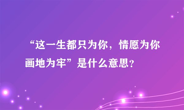 “这一生都只为你，情愿为你画地为牢”是什么意思？
