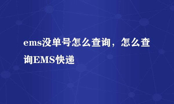 ems没单号怎么查询，怎么查询EMS快递