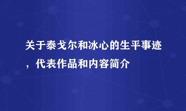 关于泰戈尔和冰心的生平事迹，代表作品和内容简介