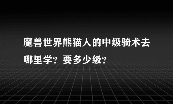 魔兽世界熊猫人的中级骑术去哪里学？要多少级？