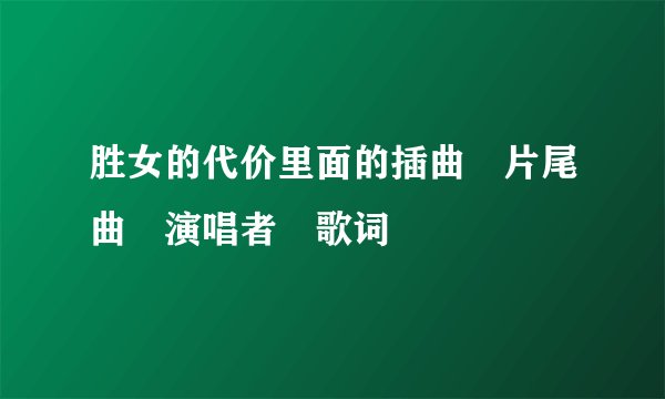 胜女的代价里面的插曲 片尾曲 演唱者 歌词