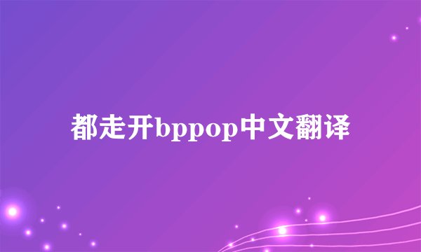 都走开bppop中文翻译