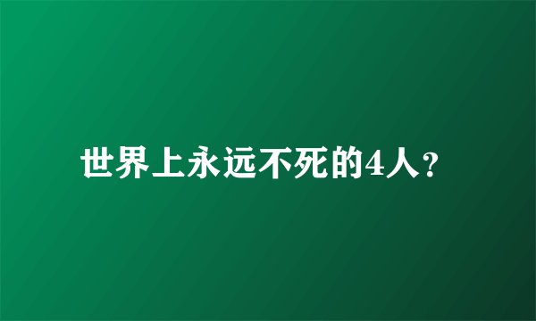 世界上永远不死的4人？