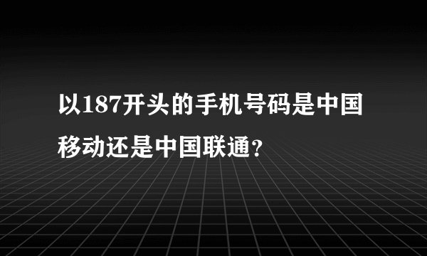 以187开头的手机号码是中国移动还是中国联通？