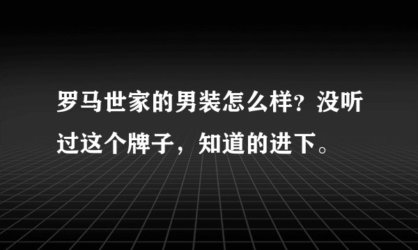 罗马世家的男装怎么样？没听过这个牌子，知道的进下。