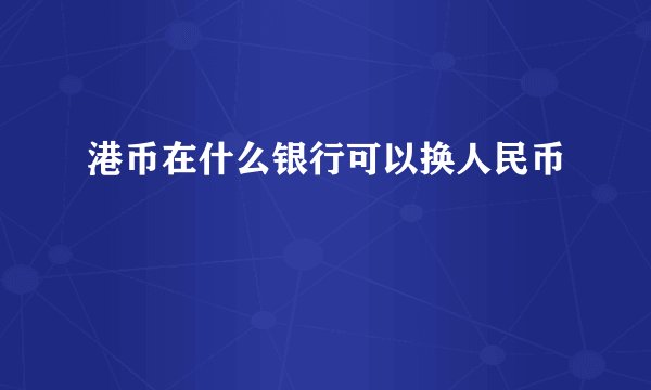 港币在什么银行可以换人民币