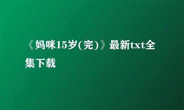 《妈咪15岁(完)》最新txt全集下载
