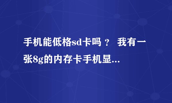 手机能低格sd卡吗 ？ 我有一张8g的内存卡手机显示空SD卡 怎么办 我就这一张卡 怎么办求大神