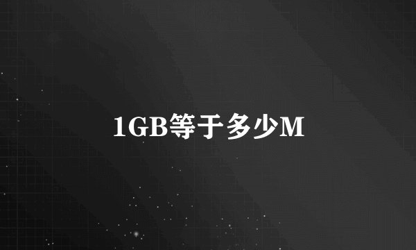 1GB等于多少M
