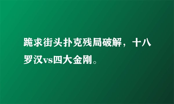 跪求街头扑克残局破解，十八罗汉vs四大金刚。