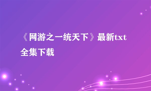 《网游之一统天下》最新txt全集下载