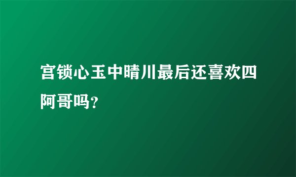 宫锁心玉中晴川最后还喜欢四阿哥吗？