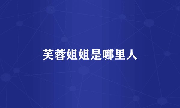 芙蓉姐姐是哪里人