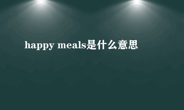 happy meals是什么意思