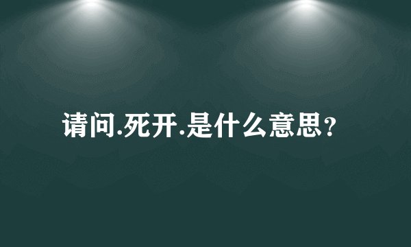 请问.死开.是什么意思？