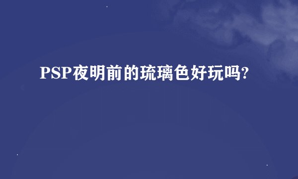 PSP夜明前的琉璃色好玩吗?