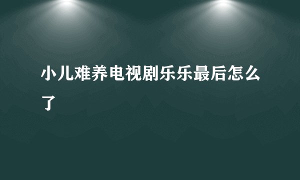 小儿难养电视剧乐乐最后怎么了