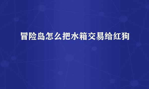 冒险岛怎么把水箱交易给红狗