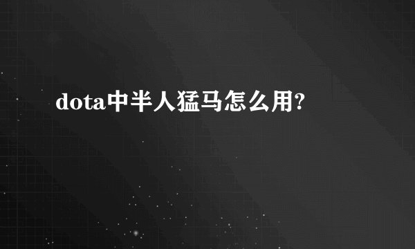 dota中半人猛马怎么用?