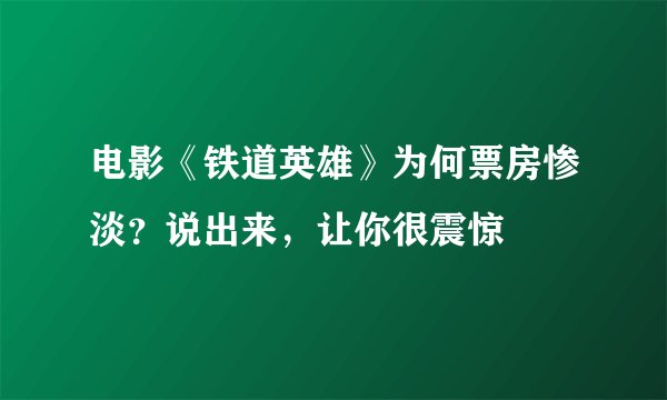 电影《铁道英雄》为何票房惨淡？说出来，让你很震惊
