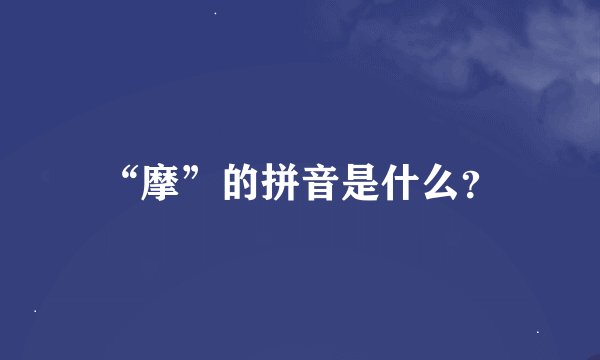 “摩”的拼音是什么？