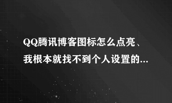 QQ腾讯博客图标怎么点亮、我根本就找不到个人设置的地方.求教