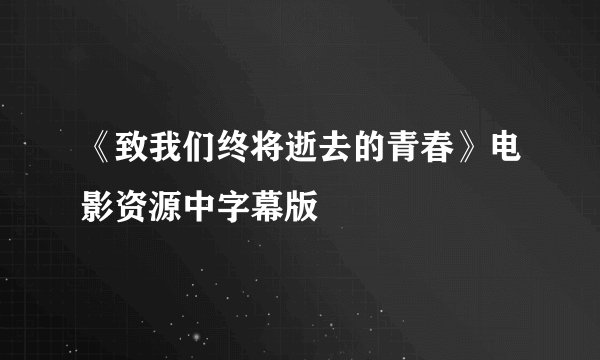 《致我们终将逝去的青春》电影资源中字幕版