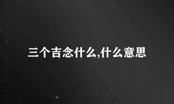 三个吉念什么,什么意思