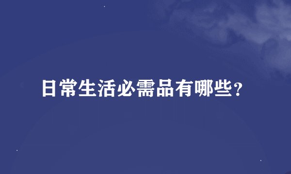 日常生活必需品有哪些？