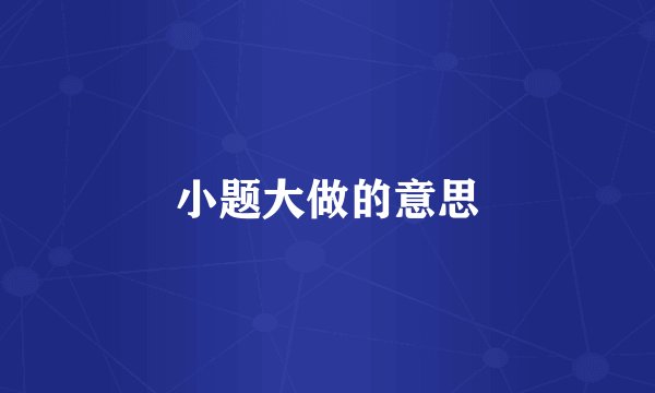 小题大做的意思