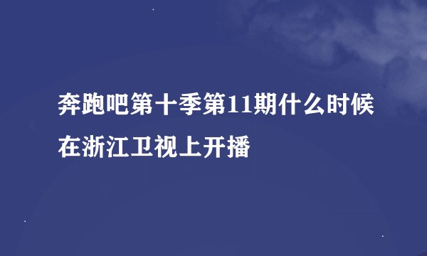 奔跑吧第十季第11期什么时候在浙江卫视上开播