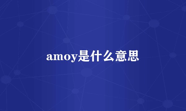 amoy是什么意思