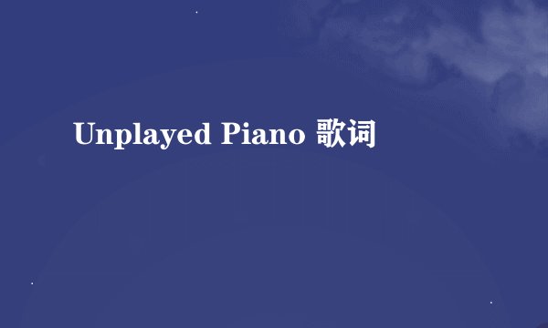 Unplayed Piano 歌词