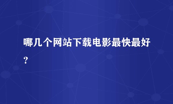 哪几个网站下载电影最快最好？
