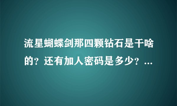 流星蝴蝶剑那四颗钻石是干啥的？还有加人密码是多少？还有各种武器大招咋使？（光要大招,小招不必了）